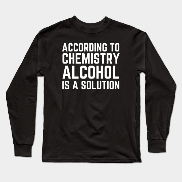 According To Chemistry Alcohol Is A Solution Long Sleeve T-Shirt by HobbyAndArt